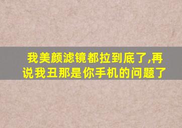 我美颜滤镜都拉到底了,再说我丑那是你手机的问题了