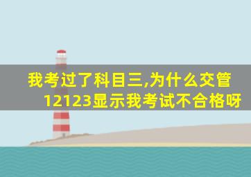 我考过了科目三,为什么交管12123显示我考试不合格呀