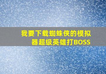 我要下载蜘蛛侠的模拟器超级英雄打BOSS