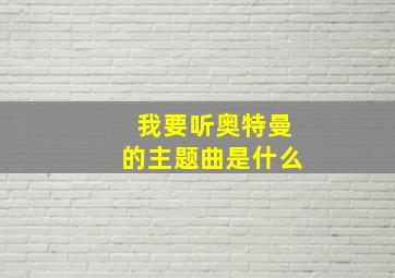 我要听奥特曼的主题曲是什么