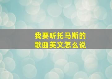 我要听托马斯的歌曲英文怎么说