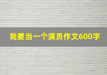 我要当一个演员作文600字