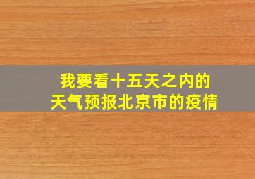 我要看十五天之内的天气预报北京市的疫情