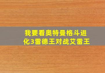 我要看奥特曼格斗进化3雷德王对战艾雷王