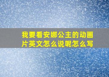 我要看安娜公主的动画片英文怎么说呢怎么写