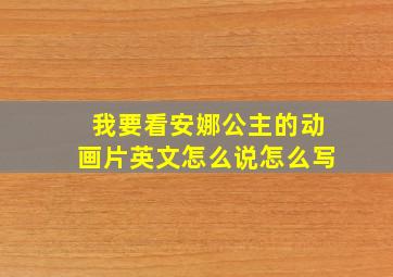 我要看安娜公主的动画片英文怎么说怎么写