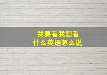 我要看我想看什么英语怎么说