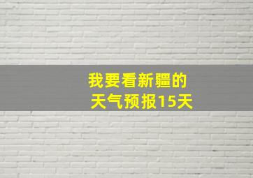 我要看新疆的天气预报15天