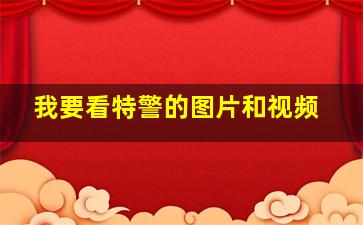 我要看特警的图片和视频