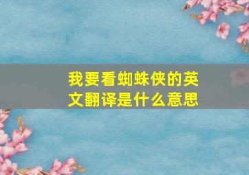 我要看蜘蛛侠的英文翻译是什么意思