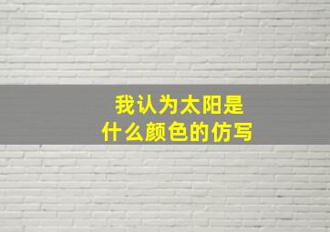 我认为太阳是什么颜色的仿写