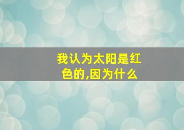 我认为太阳是红色的,因为什么