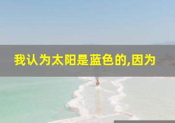 我认为太阳是蓝色的,因为