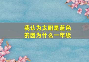 我认为太阳是蓝色的因为什么一年级