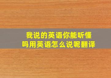 我说的英语你能听懂吗用英语怎么说呢翻译