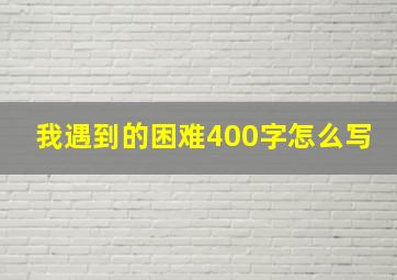 我遇到的困难400字怎么写