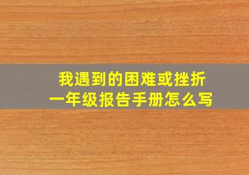 我遇到的困难或挫折一年级报告手册怎么写