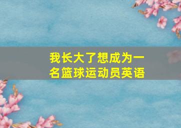 我长大了想成为一名篮球运动员英语