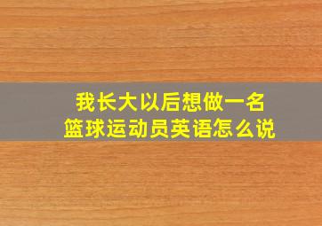 我长大以后想做一名篮球运动员英语怎么说