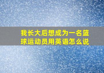 我长大后想成为一名篮球运动员用英语怎么说