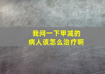 我问一下甲减的病人该怎么治疗啊