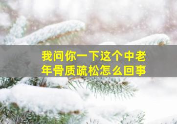 我问你一下这个中老年骨质疏松怎么回事