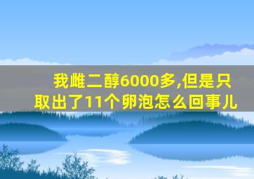 我雌二醇6000多,但是只取出了11个卵泡怎么回事儿