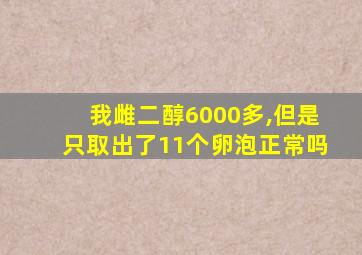 我雌二醇6000多,但是只取出了11个卵泡正常吗