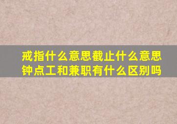 戒指什么意思截止什么意思钟点工和兼职有什么区别吗