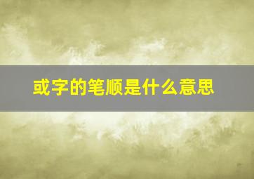 或字的笔顺是什么意思