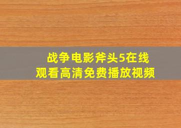 战争电影斧头5在线观看高清免费播放视频