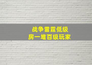 战争雷霆低级房一堆百级玩家