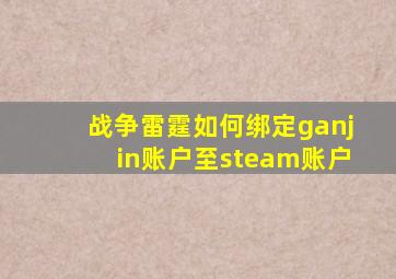 战争雷霆如何绑定ganjin账户至steam账户