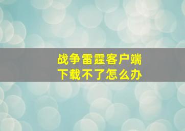 战争雷霆客户端下载不了怎么办