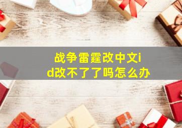 战争雷霆改中文id改不了了吗怎么办