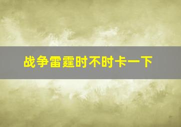 战争雷霆时不时卡一下