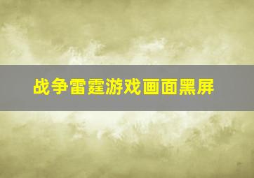 战争雷霆游戏画面黑屏