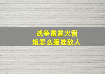 战争雷霆火箭炮怎么瞄准敌人