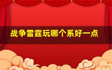 战争雷霆玩哪个系好一点