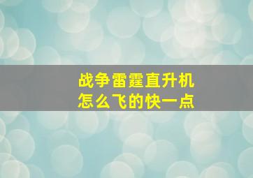 战争雷霆直升机怎么飞的快一点