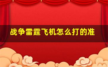 战争雷霆飞机怎么打的准