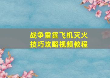 战争雷霆飞机灭火技巧攻略视频教程