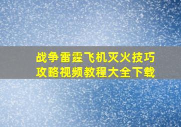 战争雷霆飞机灭火技巧攻略视频教程大全下载