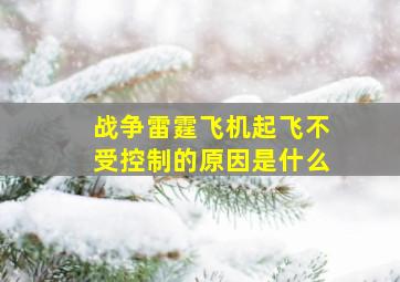 战争雷霆飞机起飞不受控制的原因是什么