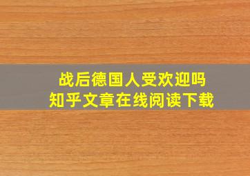 战后德国人受欢迎吗知乎文章在线阅读下载