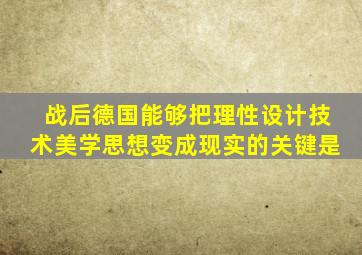 战后德国能够把理性设计技术美学思想变成现实的关键是