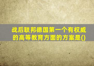 战后联邦德国第一个有权威的高等教育方面的方案是()