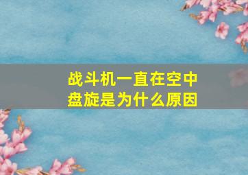 战斗机一直在空中盘旋是为什么原因