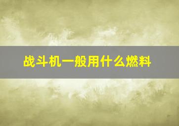 战斗机一般用什么燃料