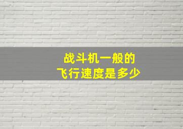 战斗机一般的飞行速度是多少